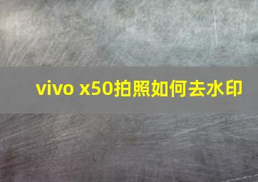 vivo x50拍照如何去水印